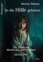 In die Hölle geboren - Ein Leben voll Missbrauch und Brutalität - Biografie - Erinnerungen Cover des Buches In die Hölle geboren - Ein Leben voll Missbrauch und Brutalität - Biografie - Erinnerungen (ISBN: 9783987272158)