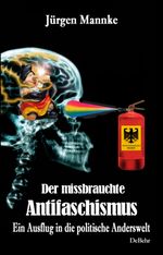 Der missbrauchte Antifaschismus - Ein Ausflug in die politische Anderswelt Cover des Buches Der missbrauchte Antifaschismus - Ein Ausflug in die politische Anderswelt (ISBN: 9783987274084)