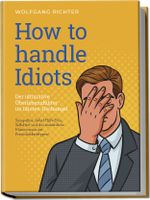 How to Handle Idiots: Der ultimative Überlebensführer im Idioten-Dschungel - Sympathie, Sofort-Hilfe-Plan, Selbsttest und das meisterliche Manövrieren der Persönlichkeitstypen! Cover des Buches How to Handle Idiots: Der ultimative Überlebensführer im Idioten-Dschungel - Sympathie, Sofort-Hilfe-Plan, Selbsttest und das meisterliche Manövrieren der Persönlichkeitstypen! (ISBN: 9783989100091)
