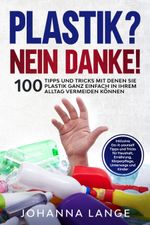 Plastik? Nein Danke! 100 Tipps und Tricks mit denen Sie Plastik ganz einfach in Ihrem Alltag vermeiden können Cover des Buches Plastik? Nein Danke! 100 Tipps und Tricks mit denen Sie Plastik ganz einfach in Ihrem Alltag vermeiden können (ISBN: 9783989101821)
