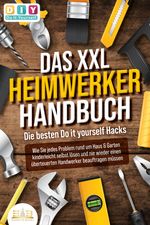 DAS XXL HEIMWERKER HANDBUCH - Die besten Do it yourself Hacks: Wie Sie jedes Problem rund um Haus & Garten kinderleicht selbst lösen und nie wieder einen überteuerten Handwerker beauftragen müssen Cover des Buches DAS XXL HEIMWERKER HANDBUCH - Die besten Do it yourself Hacks: Wie Sie jedes Problem rund um Haus & Garten kinderleicht selbst lösen und nie wieder einen überteuerten Handwerker beauftragen müssen (ISBN: 9783989350366)