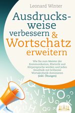 Ausdrucksweise verbessern & Wortschatz erweitern: Wie Sie zum Meister der Kommunikation, Rhetorik und Körpersprache werden und jeden Smalltalk mit brillanter Wortakrobatik dominieren (inkl. Übungen) Cover des Buches Ausdrucksweise verbessern & Wortschatz erweitern: Wie Sie zum Meister der Kommunikation, Rhetorik und Körpersprache werden und jeden Smalltalk mit brillanter Wortakrobatik dominieren (inkl. Übungen) (ISBN: 9783989350717)