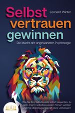 SELBSTVERTRAUEN GEWINNEN - Die Macht der angewandten Psychologie: Wie Sie Ihre Selbstzweifel sofort loswerden, zu einer enorm selbstbewussten Person werden und Ihre Überzeugungskraft stark verbessern Cover des Buches SELBSTVERTRAUEN GEWINNEN - Die Macht der angewandten Psychologie: Wie Sie Ihre Selbstzweifel sofort loswerden, zu einer enorm selbstbewussten Person werden und Ihre Überzeugungskraft stark verbessern (ISBN: 9783989350731)