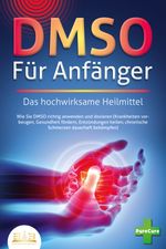 DMSO FÜR ANFÄNGER - Das hochwirksame Heilmittel: Wie Sie DMSO richtig anwenden und dosieren (Krankheiten vorbeugen, Gesundheit fördern, Entzündungen heilen, chronische Schmerzen dauerhaft bekämpfen) Cover des Buches DMSO FÜR ANFÄNGER - Das hochwirksame Heilmittel: Wie Sie DMSO richtig anwenden und dosieren (Krankheiten vorbeugen, Gesundheit fördern, Entzündungen heilen, chronische Schmerzen dauerhaft bekämpfen) (ISBN: 9783989350823)