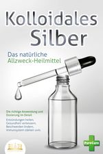KOLLOIDALES SILBER - Das natürliche Allzweck-Heilmittel: Die richtige Anwendung und Dosierung im Detail (Entzündungen heilen, Gesundheit verbessern, Beschwerden lindern, Immunsystem stärken uvm.) Cover des Buches KOLLOIDALES SILBER - Das natürliche Allzweck-Heilmittel: Die richtige Anwendung und Dosierung im Detail (Entzündungen heilen, Gesundheit verbessern, Beschwerden lindern, Immunsystem stärken uvm.) (ISBN: 9783989350892)