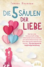 Die 5 Säulen der Liebe: Wie Sie in der Partnerschaft richtig miteinander kommunizieren, sich wertschätzen lernen und Ihre Liebe positiv beeinflussen können - für eine bessere & langfristige Beziehung Cover des Buches Die 5 Säulen der Liebe: Wie Sie in der Partnerschaft richtig miteinander kommunizieren, sich wertschätzen lernen und Ihre Liebe positiv beeinflussen können - für eine bessere & langfristige Beziehung (ISBN: 9783989351011)