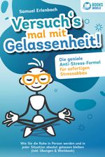Versuch´s mal mit Gelassenheit: Die geniale Anti-Stress-Formel für sofortigen Stressabbau! Wie Sie die Ruhe in Person werden und in jeder Situation absolut gelassen bleiben (inkl. Übungen & Workbook) Cover des Buches Versuch´s mal mit Gelassenheit: Die geniale Anti-Stress-Formel für sofortigen Stressabbau! Wie Sie die Ruhe in Person werden und in jeder Situation absolut gelassen bleiben (inkl. Übungen & Workbook) (ISBN: 9783989370357)