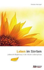 Leben im Sterben: Liebevolle Begleitung in der letzten Lebensphase Cover des Buches Leben im Sterben: Liebevolle Begleitung in der letzten Lebensphase (ISBN: 9783990401538)