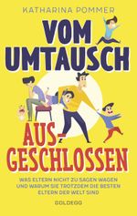Vom Umtausch ausgeschlossen. Was Eltern nicht zu sagen wagen und warum sie trotzdem die besten Eltern der Welt sind. Ehrlicher Blick auf das Familienleben & Erziehungstipps, die wirklich helfen Cover des Buches Vom Umtausch ausgeschlossen. Was Eltern nicht zu sagen wagen und warum sie trotzdem die besten Eltern der Welt sind. Ehrlicher Blick auf das Familienleben & Erziehungstipps, die wirklich helfen (ISBN: 9783990602447)
