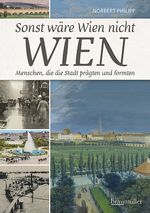Sonst wäre Wien nicht Wien: Menschen, die die Stadt prägten und formten Cover des Buches Sonst wäre Wien nicht Wien: Menschen, die die Stadt prägten und formten (ISBN: 9783991003564)