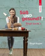 Süß UND gesund?! Birgit backt´s Cover des Buches Süß UND gesund?! Birgit backt´s (ISBN: 9783991139317)