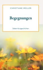 Begegnungen - Sieben Kurzgeschichten Cover des Buches Begegnungen - Sieben Kurzgeschichten (ISBN: 9783991292685)