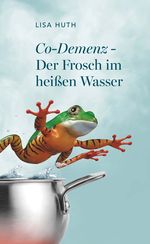 Co-Demenz - Der Frosch im heißen Wasser Cover des Buches Co-Demenz - Der Frosch im heißen Wasser (ISBN: 9783991529439)