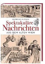 Spektakuläre Nachrichten aus dem Alten Wien Cover des Buches Spektakuläre Nachrichten aus dem Alten Wien (ISBN: 9783993002695)