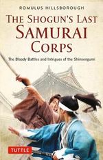 The Shogun's Last Samurai Corps: The Bloody Battles and Intrigues of the Shinsengumi Cover des Buches The Shogun's Last Samurai Corps: The Bloody Battles and Intrigues of the Shinsengumi (ISBN: 9784805315460)