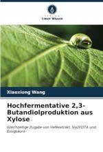 Hochfermentative 2,3-Butandiolproduktion aus Xylose: Gleichzeitige Zugabe von Hefeextrakt, Na2EDTA und Essigsäure Cover des Buches Hochfermentative 2,3-Butandiolproduktion aus Xylose: Gleichzeitige Zugabe von Hefeextrakt, Na2EDTA und Essigsäure (ISBN: 9786206890997)