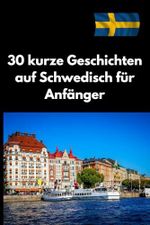 30 kurze Geschichten auf Schwedisch für Anfänger: Schwedisch lernen leicht gemacht – Einfache und unterhaltsame Geschichten für Selbstlerner (A1-B1). Cover des Buches 30 kurze Geschichten auf Schwedisch für Anfänger: Schwedisch lernen leicht gemacht – Einfache und unterhaltsame Geschichten für Selbstlerner (A1-B1). (ISBN: 9798302431776)