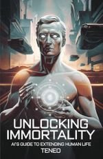 Unlocking Immortality: AI's Guide to Extending Human Life (AI's Reflections: Exploring Humanity Through Artificial Eyes, Band 5) Cover des Buches Unlocking Immortality: AI's Guide to Extending Human Life (AI's Reflections: Exploring Humanity Through Artificial Eyes, Band 5) (ISBN: 9798302997562)