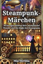 Steampunk-Märchen: 30 Kurzgeschichten über mechanische Wunder und die Magie des Steampunks Cover des Buches Steampunk-Märchen: 30 Kurzgeschichten über mechanische Wunder und die Magie des Steampunks (ISBN: 9798305525694)