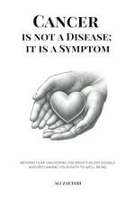 Cancer Is Not a Disease; It Is a Symptom: Beyond Fear: Unlocking the Body’s Silent Signals and Reclaiming Your Path to Well-Being Cover des Buches Cancer Is Not a Disease; It Is a Symptom: Beyond Fear: Unlocking the Body’s Silent Signals and Reclaiming Your Path to Well-Being (ISBN: 9798308451174)