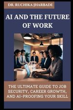 AI and the Future of Work: How to Adapt, Thrive, and Succeed in an Automated World: The Ultimate Guide to Job Security, Career Growth, and AI-Proofing Your Skill Cover des Buches AI and the Future of Work: How to Adapt, Thrive, and Succeed in an Automated World: The Ultimate Guide to Job Security, Career Growth, and AI-Proofing Your Skill (ISBN: 9798313561165)