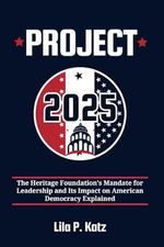 Project 2025: The Heritage Foundation's Mandate for Leadership and Its Impact on American Democracy Explained Cover des Buches Project 2025: The Heritage Foundation's Mandate for Leadership and Its Impact on American Democracy Explained (ISBN: 9798333334664)
