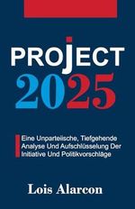 Project 2025: Eine Unparteiische, Tiefgehende Analyse Und Aufschlüsselung Der Initiative Und Politikvorschläge Cover des Buches Project 2025: Eine Unparteiische, Tiefgehende Analyse Und Aufschlüsselung Der Initiative Und Politikvorschläge (ISBN: 9798334570184)