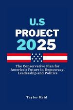 U.S Project 2025: The Conservative Plan for America's Future in Democracy, Leadership and Politics Cover des Buches U.S Project 2025: The Conservative Plan for America's Future in Democracy, Leadership and Politics (ISBN: 9798335910477)