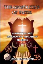 The Geopolitics of Faith: A Historical and Geographical Analysis of Religions Cover des Buches The Geopolitics of Faith: A Historical and Geographical Analysis of Religions (ISBN: 9798337625430)