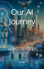 Our AI Journey: Understanding the AI Revolution and How We Might Shape It to Influence the Future of Human Society Cover des Buches Our AI Journey: Understanding the AI Revolution and How We Might Shape It to Influence the Future of Human Society (ISBN: 9798338802397)