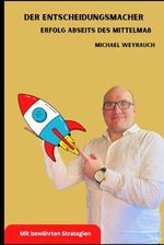 Der Entscheidungsmacher: Erfolg abseits des Mittelmaßes Cover des Buches Der Entscheidungsmacher: Erfolg abseits des Mittelmaßes (ISBN: 9798340515513)