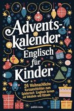 Englisch Adventskalender für Kinder – 24 weihnachtliche Kurzgeschichten – Spielerisch Englisch lernen mit Vokabeln und Rätseln Cover des Buches Englisch Adventskalender für Kinder – 24 weihnachtliche Kurzgeschichten – Spielerisch Englisch lernen mit Vokabeln und Rätseln (ISBN: 9798345395431)