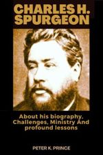 CHARLES H. SPURGEON: About his biography, Challenges, Ministry And profound lessons Cover des Buches CHARLES H. SPURGEON: About his biography, Challenges, Ministry And profound lessons (ISBN: 9798385936861)