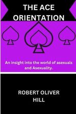 THE ACE ORIENTATION: An insight into the world of Asexuals and Asexuality. Cover des Buches THE ACE ORIENTATION: An insight into the world of Asexuals and Asexuality. (ISBN: 9798398580655)