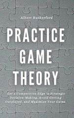 Practice Game Theory: Get a Competitive Edge in Strategic Decision-Making, Avoid Getting Outplayed, and Maximize Your Gains. (Game Theory Series, Band 2) Cover des Buches Practice Game Theory: Get a Competitive Edge in Strategic Decision-Making, Avoid Getting Outplayed, and Maximize Your Gains. (Game Theory Series, Band 2) (ISBN: 9798408263042)