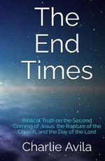 The End Times: Biblical Truth on the Second Coming of Jesus, the Rapture of the Church, and the Day of the Lord Cover des Buches The End Times: Biblical Truth on the Second Coming of Jesus, the Rapture of the Church, and the Day of the Lord (ISBN: 9798408712663)
