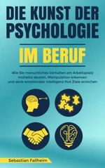 Die Kunst der Psychologie im Beruf: Wie Sie menschliches Verhalten am Arbeitsplatz mühelos deuten, Manipulation erkennen und dank emotionaler Intelligenz Ihre Ziele erreichen Cover des Buches Die Kunst der Psychologie im Beruf: Wie Sie menschliches Verhalten am Arbeitsplatz mühelos deuten, Manipulation erkennen und dank emotionaler Intelligenz Ihre Ziele erreichen (ISBN: 9798419194564)