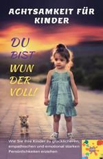 DU BIST WUNDERVOLL!: Achtsamkeit für Kinder: Wie Sie ihre Kinder zu glücklicheren, empathischen und emotional starken Persönlichkeiten erziehen. Cover des Buches DU BIST WUNDERVOLL!: Achtsamkeit für Kinder: Wie Sie ihre Kinder zu glücklicheren, empathischen und emotional starken Persönlichkeiten erziehen. (ISBN: 9798471608559)