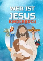 WER IST JESUS?: Die Geschichte von Jesus für Kinder - Das Evangelium für Kinder Cover des Buches WER IST JESUS?: Die Geschichte von Jesus für Kinder - Das Evangelium für Kinder (ISBN: 9798473682458)