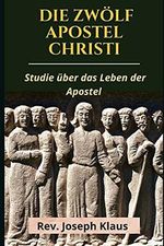 Die Zwölf Apostel Christi: Studie über das Leben der Apostel Cover des Buches Die Zwölf Apostel Christi: Studie über das Leben der Apostel (ISBN: 9798521180264)