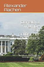 Donald J. Trump - Ein politischer Rückblick: auf den 45. Präsidenten der Vereinigten Staaten von Amerika Cover des Buches Donald J. Trump - Ein politischer Rückblick: auf den 45. Präsidenten der Vereinigten Staaten von Amerika (ISBN: 9798529805862)