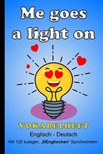Me goes a light on - Vokabelheft English-Deutsch - Mit 120 lustigen, DEnglischen Sprichwörtern: ca. Din A5 (6x9"), 2 Spalten mit Register, liniert Cover des Buches Me goes a light on - Vokabelheft English-Deutsch - Mit 120 lustigen, DEnglischen Sprichwörtern: ca. Din A5 (6x9"), 2 Spalten mit Register, liniert (ISBN: 9798609375759)