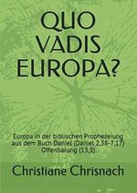 QUO VADIS EUROPA?: Europa in der biblischen Prophezeiung aus dem Buch Daniel (Daniel 2,38-7,17) Offenbarung (13,3) Cover des Buches QUO VADIS EUROPA?: Europa in der biblischen Prophezeiung aus dem Buch Daniel (Daniel 2,38-7,17) Offenbarung (13,3) (ISBN: 9798612172512)