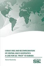 CHINA'S RISE AND RECONFIGURATION OF CENTRAL ASIA'S GEOPOLITICS: A CASE FOR U.S. "PIVOT" TO EURASIA Cover des Buches CHINA'S RISE AND RECONFIGURATION OF CENTRAL ASIA'S GEOPOLITICS: A CASE FOR U.S. "PIVOT" TO EURASIA (ISBN: 9798622857942)