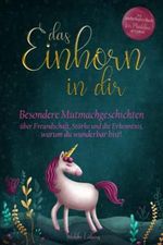 Das Einhorn in dir: Besondere Mutmachgeschichten über Freundschaft, Stärke und die Erkenntnis, warum du wunderbar bist! Ein zauberhaftes Buch für Mädchen ab 6 Jahren Cover des Buches Das Einhorn in dir: Besondere Mutmachgeschichten über Freundschaft, Stärke und die Erkenntnis, warum du wunderbar bist! Ein zauberhaftes Buch für Mädchen ab 6 Jahren (ISBN: 9798654873552)