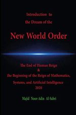 Introduction to the Dream of the New World Order: The End of Human Reign & the Beginning of the Reign of Mathematics, Systems, and Artificial Intelligence 2020 Cover des Buches Introduction to the Dream of the New World Order: The End of Human Reign & the Beginning of the Reign of Mathematics, Systems, and Artificial Intelligence 2020 (ISBN: 9798700132817)