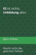 IQ ist nichts, Unbildung alles.: Macht nicht die gleichen Fehler! Cover des Buches IQ ist nichts, Unbildung alles.: Macht nicht die gleichen Fehler! (ISBN: 9798718447224)