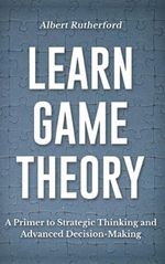 Learn Game Theory: A Primer to Strategic Thinking and Advanced Decision-Making. (Game Theory Series, Band 1) Cover des Buches Learn Game Theory: A Primer to Strategic Thinking and Advanced Decision-Making. (Game Theory Series, Band 1) (ISBN: 9798729336784)