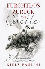 Furchtlos zurück zur Quelle: Ein daoistischer Reiseführer nach Hause Cover des Buches Furchtlos zurück zur Quelle: Ein daoistischer Reiseführer nach Hause (ISBN: 9798751925789)