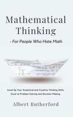 Mathematical Thinking - For People Who Hate Math: Level Up Your Analytical and Creative Thinking Skills. Excel at Problem-Solving and Decision-Making. (Advanced Thinking Skills, Band 1) Cover des Buches Mathematical Thinking - For People Who Hate Math: Level Up Your Analytical and Creative Thinking Skills. Excel at Problem-Solving and Decision-Making. (Advanced Thinking Skills, Band 1) (ISBN: 9798786512299)